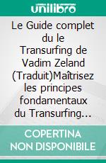 Le Guide complet du le Transurfing de Vadim Zeland (Traduit)Maîtrisez les principes fondamentaux du Transurfing pour façonner votre réalité, votre réussite et votre bonheur. E-book. Formato EPUB ebook