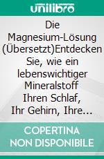 Die Magnesium-Lösung (Übersetzt)Entdecken Sie, wie ein lebenswichtiger Mineralstoff Ihren Schlaf, Ihr Gehirn, Ihre Muskeln, Ihren Stoffwechsel und Ihr allgemeines Wohlbefinden verändern kann. E-book. Formato EPUB ebook
