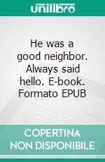 He was a good neighbor. Always said hello. E-book. Formato EPUB ebook