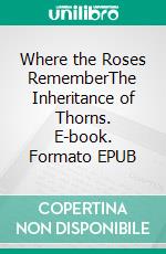 Where the Roses RememberThe Inheritance of Thorns. E-book. Formato EPUB ebook