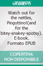 Watch out for the nettles, Pingottino!(and for the bitey-snakey-spotsy). E-book. Formato EPUB ebook