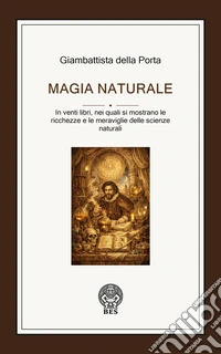 Magia naturaleIn venti libri, nei quali si mostrano le ricchezze e le meraviglie delle scienze naturali. E-book. Formato EPUB ebook