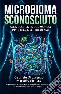 Microbioma sconosciutoAlla scoperta del mondo invisibile dentro di noi. E-book. Formato EPUB ebook