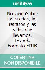 No vividoSobre los sueños, los retrasos y las vidas que llevamos. E-book. Formato EPUB ebook