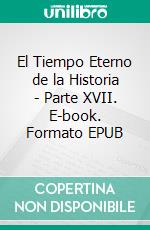 El Tiempo Eterno de la Historia - Parte XVII. E-book. Formato EPUB ebook