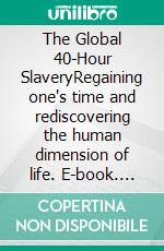 The Global 40-Hour SlaveryRegaining one's time and rediscovering the human dimension of life. E-book. Formato EPUB ebook