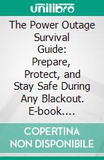 The Power Outage Survival Guide: Prepare, Protect, and Stay Safe During Any Blackout. E-book. Formato EPUB ebook