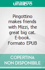 Pingottino makes friends with Mizzi, the great big cat. E-book. Formato EPUB ebook