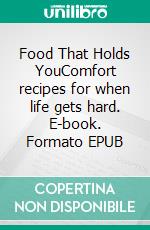 Food That Holds YouComfort recipes for when life gets hard. E-book. Formato EPUB ebook