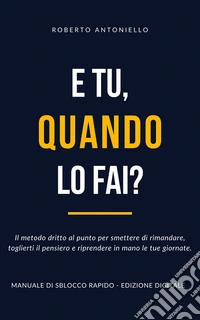 E Tu, Quando Lo Fai?Il metodo dritto al punto per smettere di rimandare, toglierti il pensiero e riprendere in mano le tue giornate.. E-book. Formato EPUB ebook