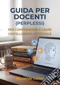 Guida per docenti (perplessi)Per comprendere e usare l’intelligenza artificiale. E-book. Formato EPUB ebook