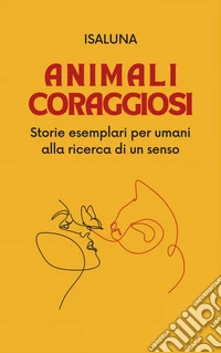 Animali coraggiosiStorie esemplari per umani alla ricerca di un senso. E-book. Formato EPUB ebook