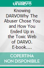 Knowing DARVOWhy The Abuser Chose You and How You Ended Up in the Toxic Web of DARVO. E-book. Formato EPUB ebook