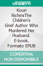 Kouri RichinsThe Children's Grief Author Who Murdered Her Husband. E-book. Formato EPUB ebook