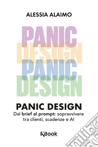 Panic designDal brief al prompt: sopravvivere tra clienti, scadenze e AI. E-book. Formato EPUB ebook
