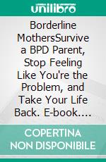 Borderline MothersSurvive a BPD Parent, Stop Feeling Like You're the Problem, and Take Your Life Back. E-book. Formato EPUB ebook