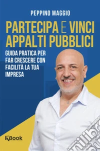 Partecipa e vinci appalti pubbliciGuida pratica per far crescere con facilità la tua impresa. E-book. Formato EPUB ebook