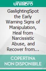 GaslightingSpot the Early Warning Signs of Manipulation, Heal from Narcissistic Abuse, and Recover from Unhealthy Relationships. E-book. Formato EPUB ebook