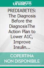PREDIABETES: The Diagnosis Before the DiagnosisThe Action Plan to Lower A1C, Improve Insulin Sensitivity, and Prevent Type 2 Diabetes. E-book. Formato EPUB ebook