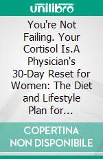 You're Not Failing. Your Cortisol Is.A Physician's 30-Day Reset for Women: The Diet and Lifestyle Plan for Hormonal Burnout, Chronic Exhaustion, and Stress Recovery. E-book. Formato EPUB ebook
