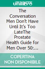 The Conversation Men Don’t Have Until It’s Too LateThe Prostate Health Guide for Men Over 50: Sexual Function, PSA Testing, Urinary Changes, and What Your Doctor Isn't Telling You. E-book. Formato EPUB ebook