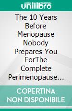 The 10 Years Before Menopause Nobody Prepares You ForThe Complete Perimenopause Guide: 34 Symptoms, Hormone Changes, and the 90-Day Plan to Feel Like Yourself Again. E-book. Formato EPUB ebook