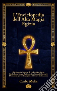 L’Enciclopedia dell’Alta Magia EgiziaIl Grimorio Segreto di Heka: Mitologia, Simbologia Sacra, Radiestesia e Rituali Operativi Domestici per il Risveglio del Potere dell’Anima. E-book. Formato EPUB ebook