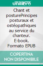 Chant et posturePrincipes posturaux et ostéopathiques au service du chanteur. E-book. Formato EPUB ebook