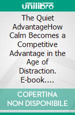 The Quiet AdvantageHow Calm Becomes a Competitive Advantage in the Age of Distraction. E-book. Formato EPUB ebook