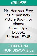 Mr. Hamster Free as a HamsterA Picture Book For Almost Grown-Ups. E-book. Formato EPUB ebook