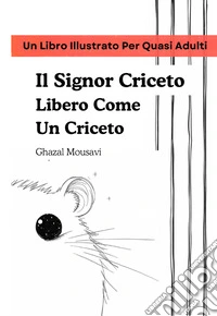 Il Signor Criceto Libero Come Un CricetoUn Libro Illustrato Per Quasi Adulti. E-book. Formato EPUB ebook
