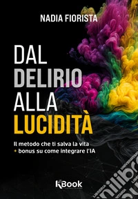 Dal delirio alla luciditàIl metodo che ti salva la vita + bonus su come integrare l’IA. E-book. Formato EPUB ebook