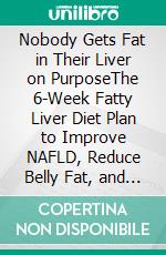 Nobody Gets Fat in Their Liver on PurposeThe 6-Week Fatty Liver Diet Plan to Improve NAFLD, Reduce Belly Fat, and Rebuild Your Energy. E-book. Formato EPUB ebook