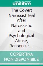 The Covert NarcissistHeal After Narcissistic and Psychological Abuse, Recognize Hidden Manipulation Tactics, and Take Your Life Back After an Emotionally Abusive Relationship. E-book. Formato EPUB ebook