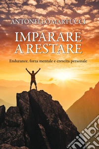 Imparare a restareEndurance, forza mentale e crescita personale. E-book. Formato EPUB ebook