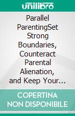 Parallel ParentingSet Strong Boundaries, Counteract Parental Alienation, and Keep Your Sanity While Dealing With a Narcissist. E-book. Formato EPUB ebook