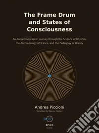 The Frame Drum and States of ConsciousnessAn Autoethnographic Path through the Science of Rhythm, the Anthropology of Trance, and the Pedagogy of Orality. E-book. Formato EPUB ebook