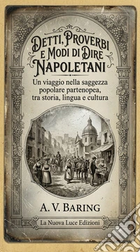 Detti, proverbi e modi di dire napoletaniUn viaggio nella saggezza popolare partenopea, tra storia, lingua e cultura. E-book. Formato EPUB ebook
