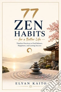77 Zen Habits for a Better Life77 Zen Habits for a Better Life Timeless Practices to Find Balance, Happiness, and Lasting Success. E-book. Formato EPUB ebook