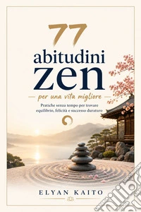 77 abitudini Zen per una vita migliore (Tradotto)77 abitudini Zen per una vita migliore Pratiche senza tempo per trovare equilibrio, felicità e successo duraturo. E-book. Formato EPUB ebook