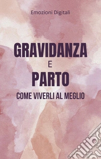 Gravidanza e parto: come viverli al meglio. E-book. Formato EPUB ebook