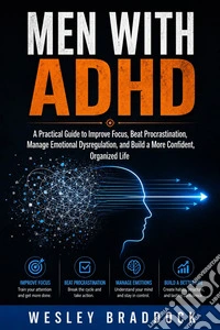 Men with ADHDA Practical Guide to Improve Focus, Beat Procrastination, Manage Emotional Dysregulation, and Build a More Confident, Organized Life. E-book. Formato EPUB ebook