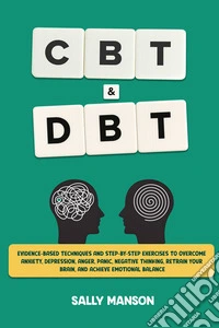 CBT & DBT  for BeginnersEvidence-Based Techniques and Step-by-Step Exercises to Overcome Anxiety, Depression, Anger, Panic, Negative Thinking, Retrain Your Brain, and Achieve Emotional Balance. E-book. Formato EPUB ebook