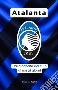 Atalanta: dalla nascita del club ai nostri giorni. E-book. Formato EPUB ebook
