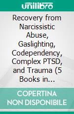 Recovery from Narcissistic Abuse, Gaslighting, Codependency, Complex PTSD, and Trauma (5 Books in 1):Break Free from Toxic Relationships, Overcome Emotional Abuse, and Stop Manipulation. E-book. Formato EPUB ebook
