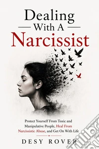 Dealing With a NarcissistProtect Yourself From Toxic and Manipulative People, Heal From Narcissistic Abuse, and Get On With Life. E-book. Formato EPUB ebook