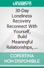 30-Day Loneliness Recovery Reconnect With Yourself, Build Meaningful Relationships, and Feel Part of Life Again. E-book. Formato EPUB ebook