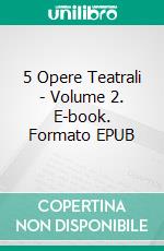 5 Opere Teatrali - Volume 2. E-book. Formato EPUB ebook