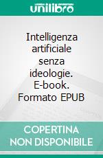 Intelligenza artificiale senza ideologie. E-book. Formato EPUB ebook