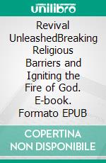 Revival UnleashedBreaking Religious Barriers and Igniting the Fire of God. E-book. Formato EPUB ebook